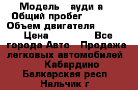  › Модель ­ ауди а6 › Общий пробег ­ 90 000 › Объем двигателя ­ 2 000 › Цена ­ 720 000 - Все города Авто » Продажа легковых автомобилей   . Кабардино-Балкарская респ.,Нальчик г.